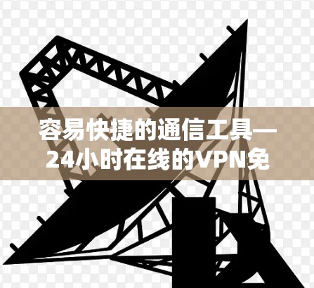 容易快捷的通信工具—24小时在线的VPN免费版
