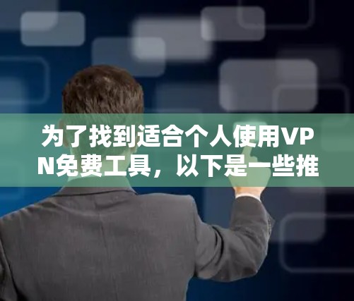 为了找到适合个人使用VPN免费工具,以下是一些推荐的选择 为了找到适合个人使用VPN免费工具,以下是一些推荐的选择