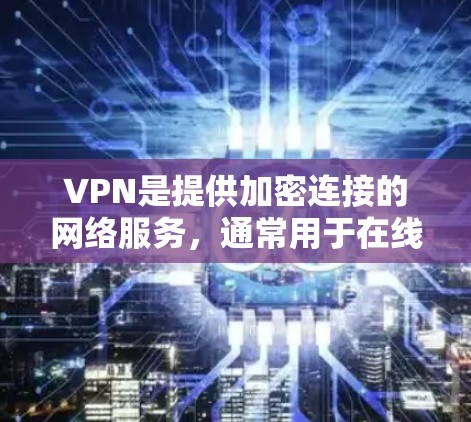 VPN是提供加密连接的网络服务,通常用于在线视频、文档、文档分享、新闻阅读、社交媒体等。以下是一些关于VPN的常用官方入口和使用建议 VPN是提供加密连接的网络服务,通常用于在线视频、文档、文档分享、新闻阅读、社交媒体等。以下是一些关于VPN的常用官方入口和使用建议