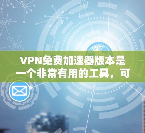 VPN免费加速器版本是一个非常有用的工具,可以帮助用户更快地连接到互联网,同时保护隐私。以下是几个免费的VPN加速器版本,供您参考 VPN免费加速器版本是一个非常有用的工具,可以帮助用户更快地连接到互联网,同时保护隐私。以下是几个免费的VPN加速器版本,供您参考