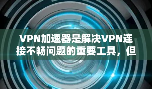 VPN加速器是解决VPN连接不畅问题的重要工具,但选择合适的加速器需要综合考虑性能、用户评价、功能限制以及实际使用体验。以下是对几个知名VPN加速器的评测,帮助您做出明智的选择 VPN加速器是解决VPN连接不畅问题的重要工具,但选择合适的加速器需要综合考虑性能、用户评价、功能限制以及实际使用体验。以下是对几个知名VPN加速器的评测,帮助您做出明智的选择