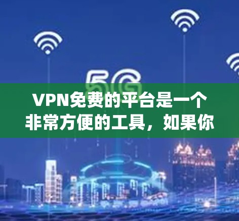 VPN免费的平台是一个非常方便的工具，如果你经常需要在线连接，或者需要访问国外的网站，VPN可以帮助你快速连接到安全的网络环境。以下是一些 commonly used and free VPN 站点