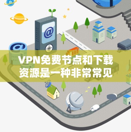 VPN免费节点和下载资源是一种非常常见的需求,尤其是在国外使用VPN的情况下,因为很多VPN服务在某些地区或时间可能不活跃或存在延迟。以下是一些常见的VPN免费节点下载解决方案和注意事项 VPN免费节点和下载资源是一种非常常见的需求,尤其是在国外使用VPN的情况下,因为很多VPN服务在某些地区或时间可能不活跃或存在延迟。以下是一些常见的VPN免费节点下载解决方案和注意事项