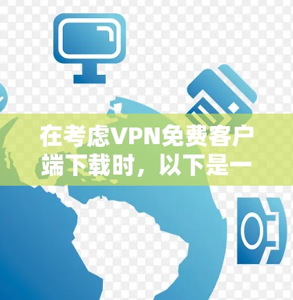 在考虑VPN免费客户端下载时,以下是一些步骤和建议 在考虑VPN免费客户端下载时,以下是一些步骤和建议