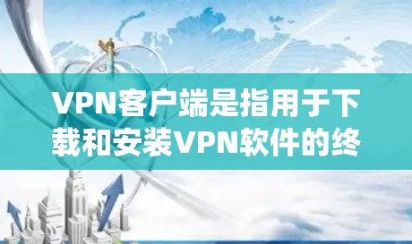 VPN客户端是指用于下载和安装VPN软件的终端端点。这些客户端通常提供多种VPN服务，如Proton、Qik、Netnety等，通常以客户端的形式提供，用户可以在自己的电脑上运行