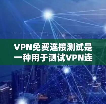 VPN免费连接测试是一种用于测试VPN连接功能的操作步骤。以下是详细的步骤说明 VPN免费连接测试是一种用于测试VPN连接功能的操作步骤。以下是详细的步骤说明
