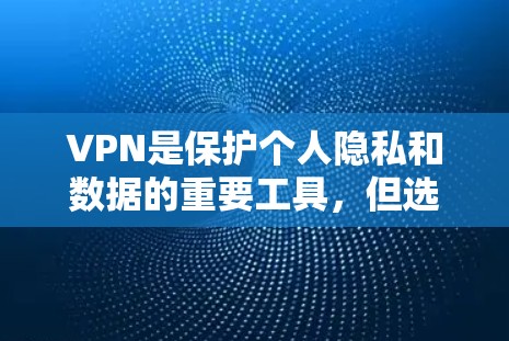 VPN是保护个人隐私和数据的重要工具，但选择VPN时，需要注意以下几点