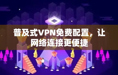普及式VPN免费配置,让网络连接更便捷 普及式VPN免费配置,让网络连接更便捷
