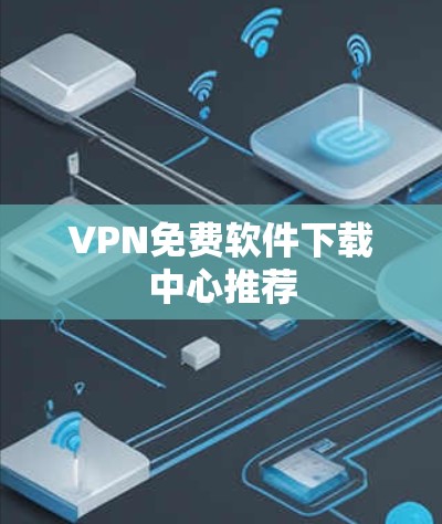 VPN免费软件下载中心推荐