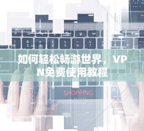 如何轻松畅游世界，VPN免费使用教程