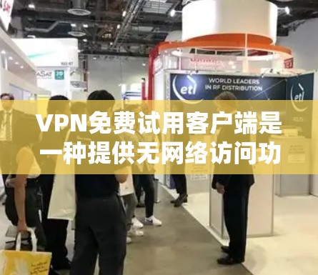VPN免费试用客户端是一种提供无网络访问功能的软件，允许用户访问不明来源的网络服务。以下是一个详细的介绍