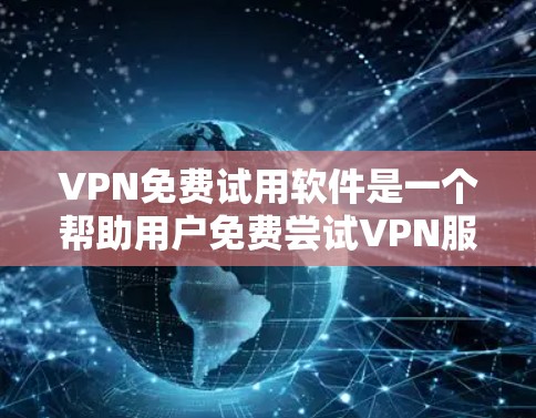 VPN免费试用软件是一个帮助用户免费尝试VPN服务的工具，提供了与真实网络环境相似的体验。以下是几种常见的VPN免费试用软件及其特点