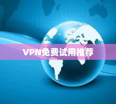 VPN免费试用推荐 VPN免费试用推荐
