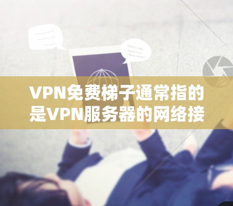 VPN免费梯子通常指的是VPN服务器的网络接口或VPN设备的连接线。如果您需要使用VPN服务,可以通过以下步骤获取相关设备 VPN免费梯子通常指的是VPN服务器的网络接口或VPN设备的连接线。如果您需要使用VPN服务,可以通过以下步骤获取相关设备