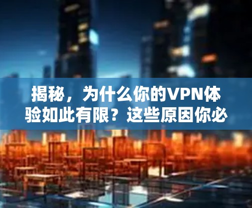 揭秘，为什么你的VPN体验如此有限？这些原因你必须知道！