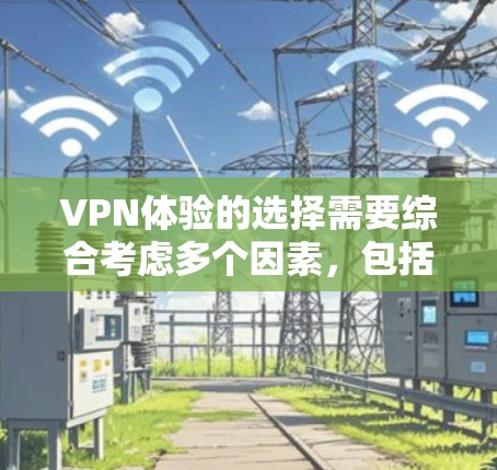 VPN体验的选择需要综合考虑多个因素,包括平台的安全性、内容质量、用户反馈、预算等。以下是一些常用的VPN平台推荐和特点,供您参考 VPN体验的选择需要综合考虑多个因素,包括平台的安全性、内容质量、用户反馈、预算等。以下是一些常用的VPN平台推荐和特点,供您参考