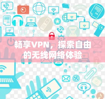 畅享VPN，探索自由的无线网络体验