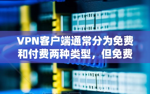 VPN客户端通常分为免费和付费两种类型,但免费客户端可能会有一些限制。以下是一些常见的VPN客户端类型及其特点 VPN客户端通常分为免费和付费两种类型,但免费客户端可能会有一些限制。以下是一些常见的VPN客户端类型及其特点