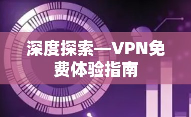 深度探索—VPN免费体验指南