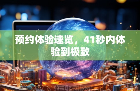 预约体验速览,41秒内体验到极致 预约体验速览,41秒内体验到极致
