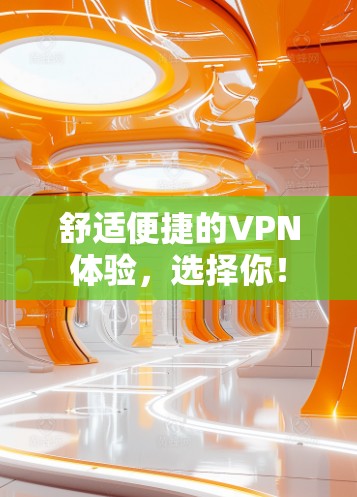 舒适便捷的VPN体验,选择你! 舒适便捷的VPN体验,选择你!
