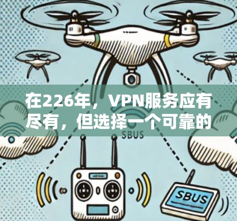 在226年,VPN服务应有尽有,但选择一个可靠的、安全且稳定的平台至关重要。以下是一些推荐的VPN服务,涵盖不同地区的功能和特点 在226年,VPN服务应有尽有,但选择一个可靠的、安全且稳定的平台至关重要。以下是一些推荐的VPN服务,涵盖不同地区的功能和特点