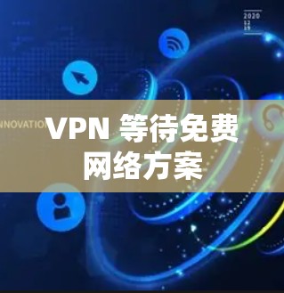 VPN 等待免费网络方案 VPN 等待免费网络方案