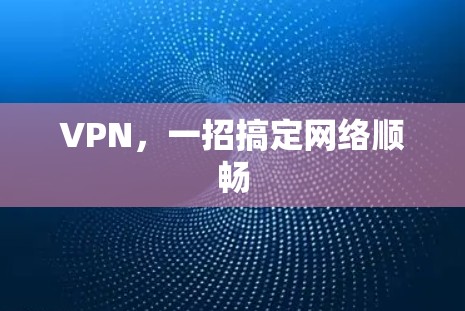 VPN，一招搞定网络顺畅