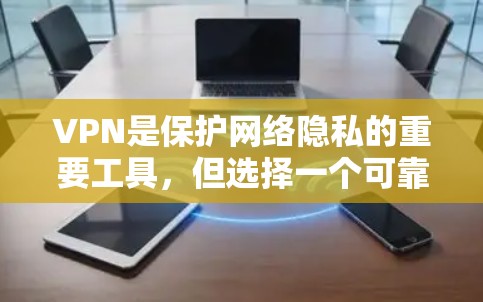 VPN是保护网络隐私的重要工具，但选择一个可靠的VPN服务需要考虑多个因素。以下是一个综合考虑的推荐，尤其是针对226年之后仍然稳定使用的VPN选择
