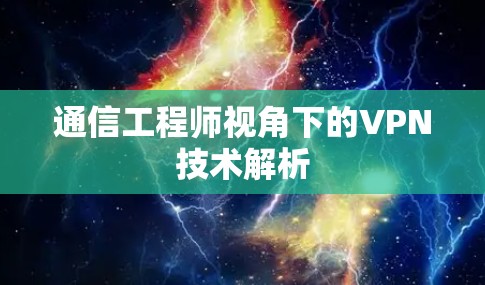 通信工程师视角下的VPN技术解析 通信工程师视角下的VPN技术解析