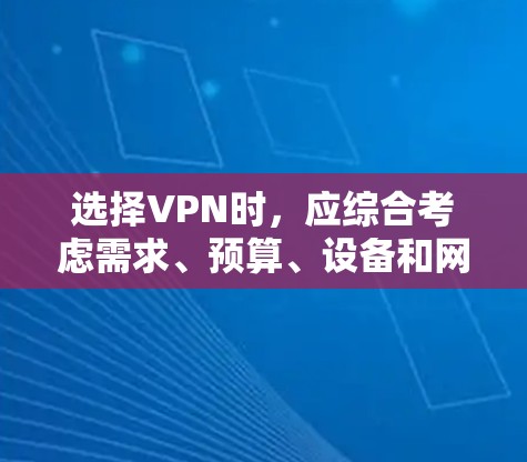 选择VPN时,应综合考虑需求、预算、设备和网络支持能力等因素。以下是一个清晰的指南,帮助您做出明智的选择 选择VPN时,应综合考虑需求、预算、设备和网络支持能力等因素。以下是一个清晰的指南,帮助您做出明智的选择