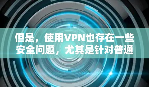 但是,使用VPN也存在一些安全问题,尤其是针对普通用户的使用。以下是一些常见的VPN使用问题及其解决方案 但是,使用VPN也存在一些安全问题,尤其是针对普通用户的使用。以下是一些常见的VPN使用问题及其解决方案