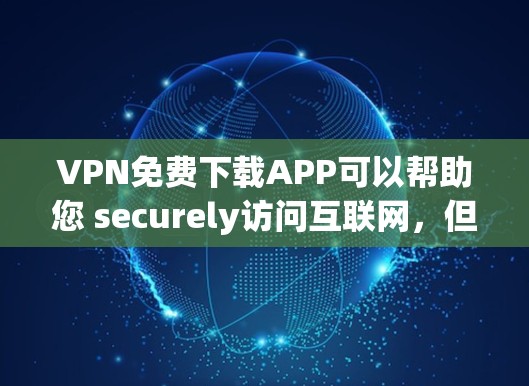 VPN免费下载APP可以帮助您 securely访问互联网,但下载软件时需要注意安全性和软件来源。以下是一些推荐的VPN下载平台和方法,帮助您下载安全可靠的VPN软件 VPN免费下载APP可以帮助您 securely访问互联网,但下载软件时需要注意安全性和软件来源。以下是一些推荐的VPN下载平台和方法,帮助您下载安全可靠的VPN软件