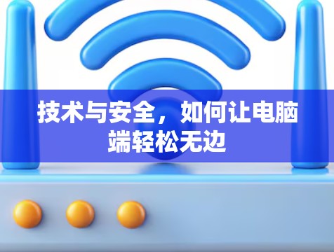 技术与安全,如何让电脑端轻松无边 技术与安全,如何让电脑端轻松无边