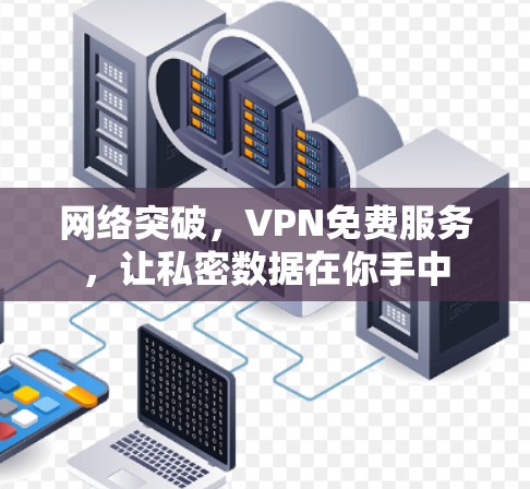 网络突破，VPN免费服务，让私密数据在你手中