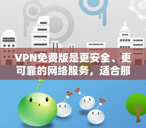 VPN免费版是更安全、更可靠的网络服务，适合那些不想被截获或被攻击的人群。以下是一些推荐的VPN软件