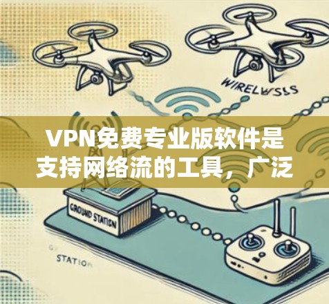 VPN免费专业版软件是支持网络流的工具,广泛应用于远程办公、视频会议、文件共享等场景。以下是几种常见的VPN软件推荐 VPN免费专业版软件是支持网络流的工具,广泛应用于远程办公、视频会议、文件共享等场景。以下是几种常见的VPN软件推荐