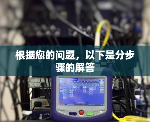 根据您的问题,以下是分步骤的解答 根据您的问题,以下是分步骤的解答