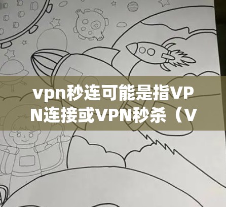 vpn秒连可能是指VPN连接或VPN秒杀(VPN的密钥分配或密钥分发过程中的错误)如果指的是VPN连接,那么以下是如何设置VPN连接的步骤 vpn秒连可能是指VPN连接或VPN秒杀(VPN的密钥分配或密钥分发过程中的错误)如果指的是VPN连接,那么以下是如何设置VPN连接的步骤