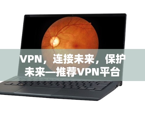 VPN,连接未来,保护未来—推荐VPN平台 VPN,连接未来,保护未来—推荐VPN平台