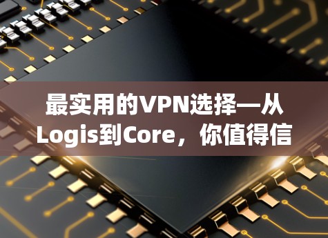 最实用的VPN选择—从Logis到Core,你值得信赖的4家VPN品牌 最实用的VPN选择—从Logis到Core,你值得信赖的4家VPN品牌