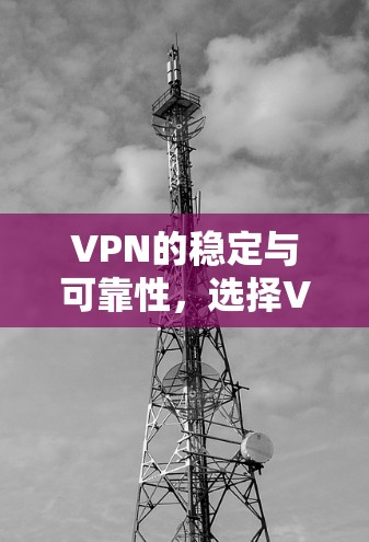 VPN的稳定与可靠性，选择VPN的必备指南
