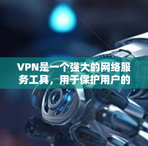 VPN是一个强大的网络服务工具,用于保护用户的数据和隐私。以下是对VPN的详细分析和总结 VPN是一个强大的网络服务工具,用于保护用户的数据和隐私。以下是对VPN的详细分析和总结