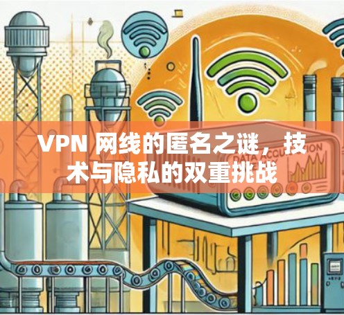 VPN 网线的匿名之谜,技术与隐私的双重挑战 VPN 网线的匿名之谜,技术与隐私的双重挑战