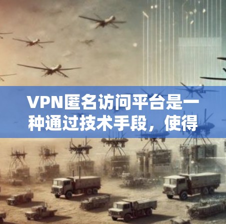 VPN匿名访问平台是一种通过技术手段，使得访问者无法识别自己并实施访问控制的VPN访问控制机制。以下是对该主题的详细分析和总结