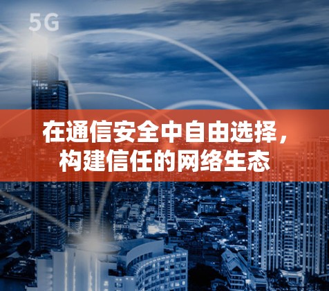 在通信安全中自由选择，构建信任的网络生态