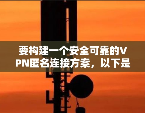 要构建一个安全可靠的VPN匿名连接方案，以下是一些步骤和方法