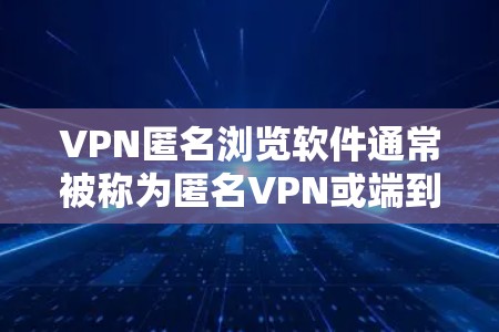 VPN匿名浏览软件通常被称为匿名VPN或端到端加密VPN。以下是一些推荐的VPN软件，供你选择