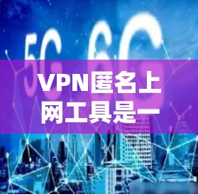 VPN匿名上网工具是一种通过网络访问其他国家或地区的互联网服务，旨在保护隐私和安全。以下是对这些工具的详细分析
