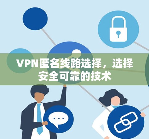 VPN匿名线路选择,选择安全可靠的技术 VPN匿名线路选择,选择安全可靠的技术